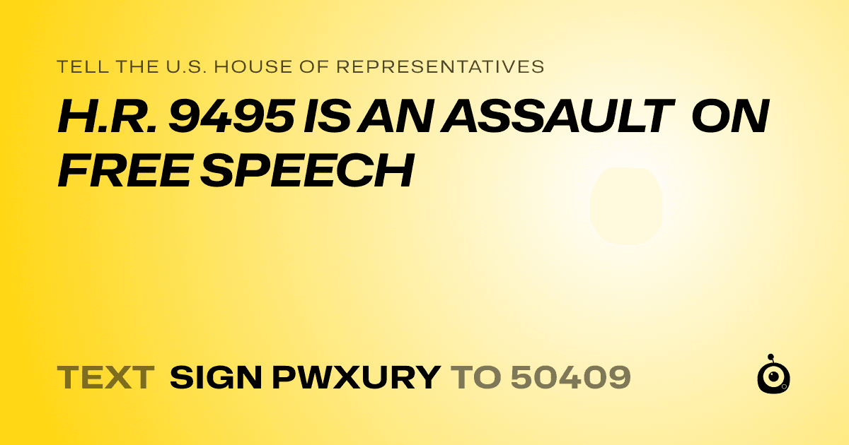 A shareable card that reads "tell the U.S. House of Representatives: H.R. 9495 IS AN ASSAULT ON FREE SPEECH" followed by "text sign PWXURY to 50409"