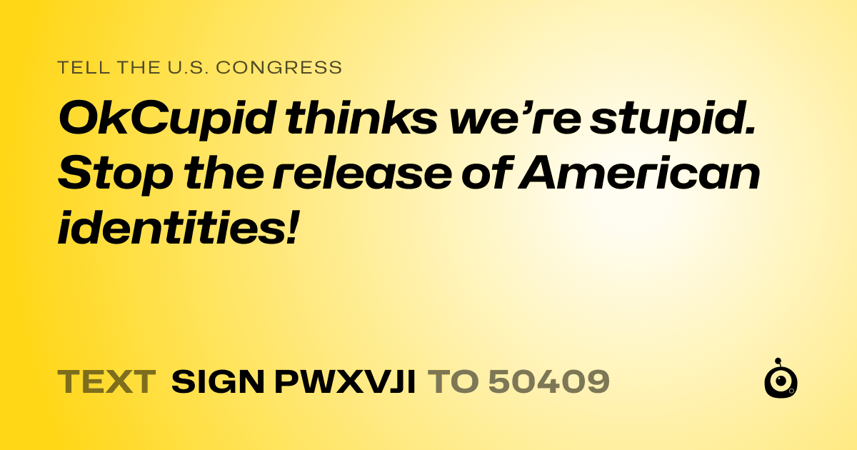 A shareable card that reads "tell the U.S. Congress: OkCupid thinks we’re stupid. Stop the release of American identities!" followed by "text sign PWXVJI to 50409"