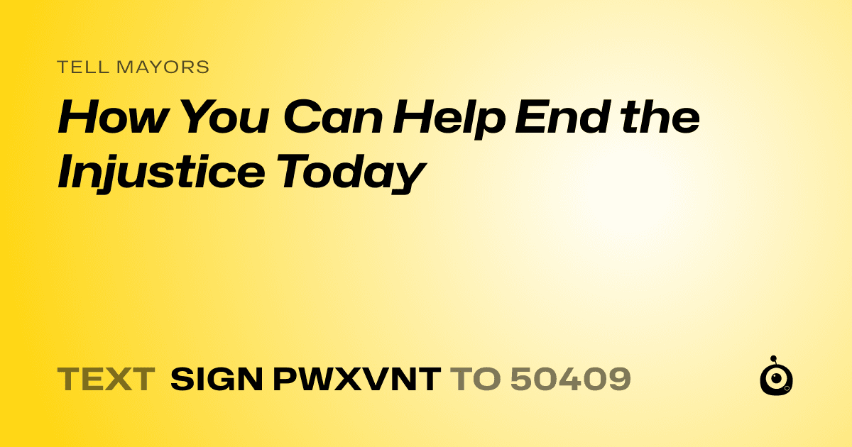 A shareable card that reads "tell Mayors: How You Can Help End the Injustice Today" followed by "text sign PWXVNT to 50409"