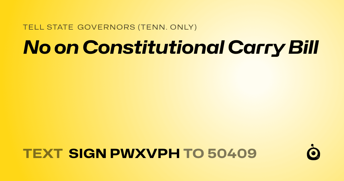 A shareable card that reads "tell State Governors (Tenn. only): No on Constitutional Carry Bill" followed by "text sign PWXVPH to 50409"