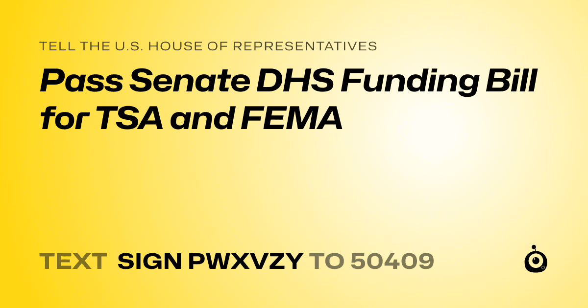 A shareable card that reads "tell the U.S. House of Representatives: Pass Senate DHS Funding Bill for TSA and FEMA" followed by "text sign PWXVZY to 50409"