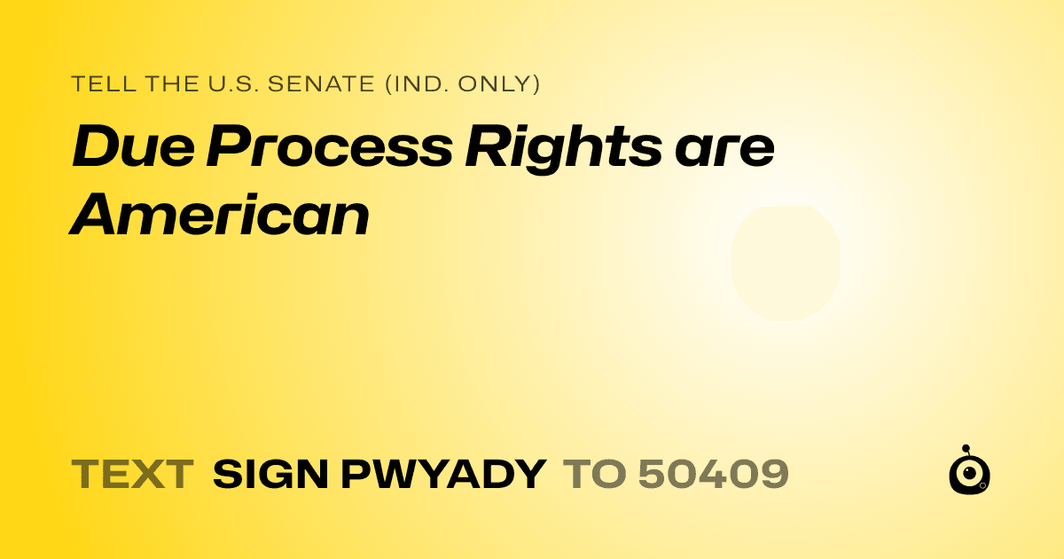 A shareable card that reads "tell the U.S. Senate (Ind. only): Due Process Rights are American" followed by "text sign PWYADY to 50409"