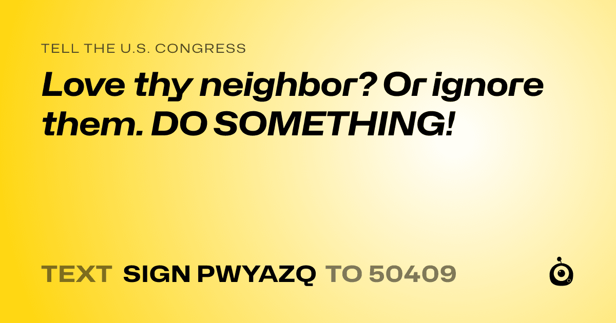 A shareable card that reads "tell the U.S. Congress: Love thy neighbor? Or ignore them. DO SOMETHING!" followed by "text sign PWYAZQ to 50409"