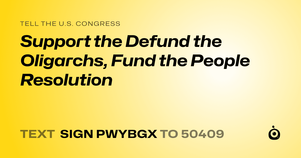 A shareable card that reads "tell the U.S. Congress: Support the Defund the Oligarchs, Fund the People Resolution" followed by "text sign PWYBGX to 50409"