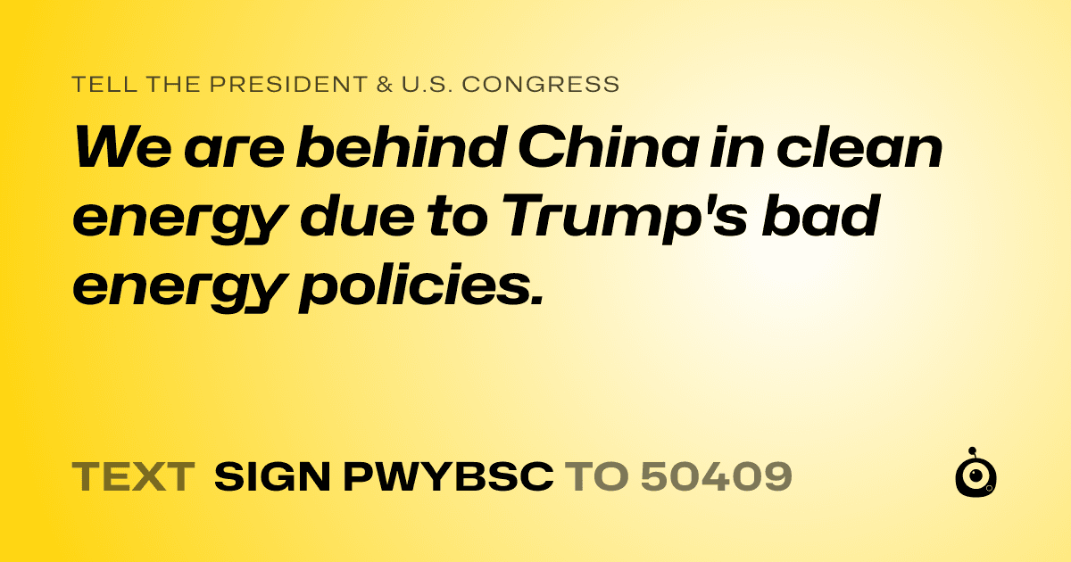 A shareable card that reads "tell the President & U.S. Congress: We are behind China in clean energy due to Trump's bad energy policies." followed by "text sign PWYBSC to 50409"