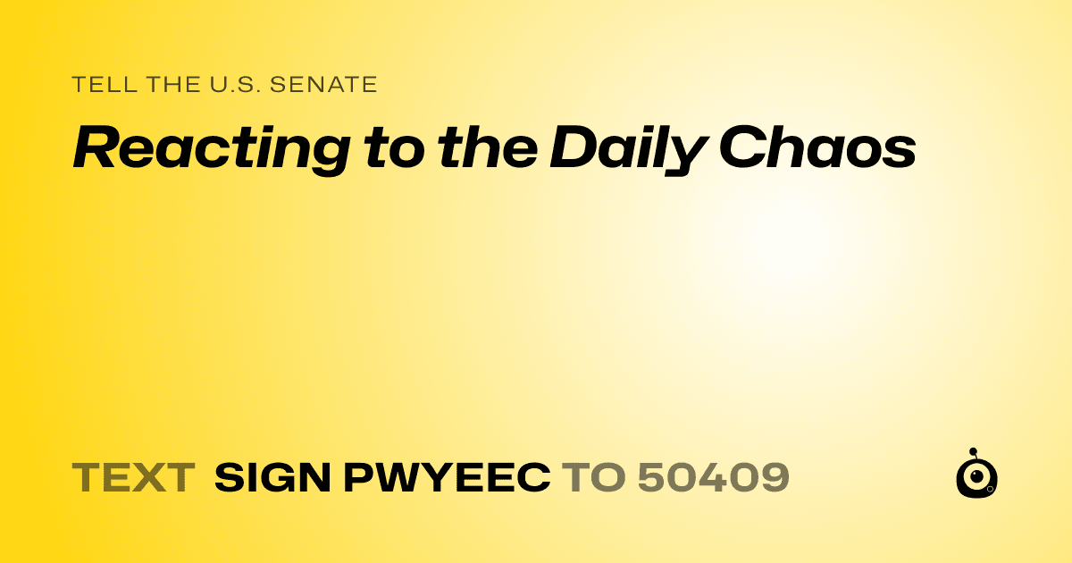 A shareable card that reads "tell the U.S. Senate: Reacting to the Daily Chaos" followed by "text sign PWYEEC to 50409"