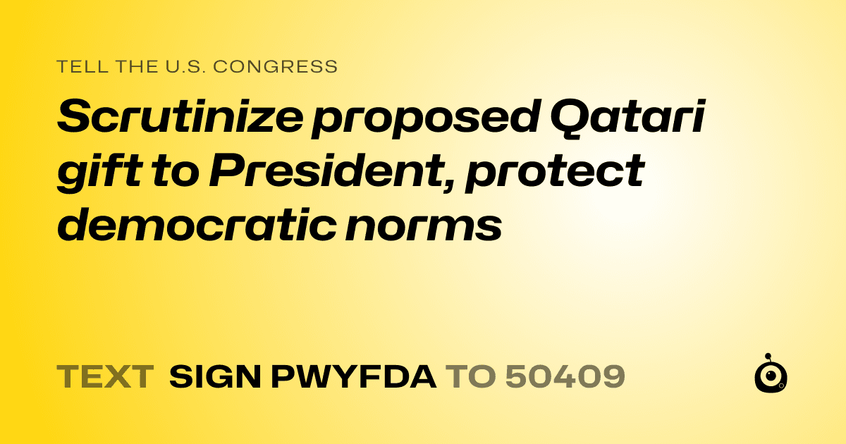A shareable card that reads "tell the U.S. Congress: Scrutinize proposed Qatari gift to President, protect democratic norms" followed by "text sign PWYFDA to 50409"