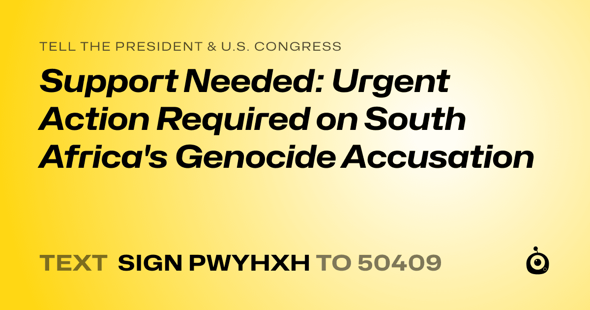 A shareable card that reads "tell the President & U.S. Congress: Support Needed: Urgent Action Required on South Africa's Genocide Accusation" followed by "text sign PWYHXH to 50409"