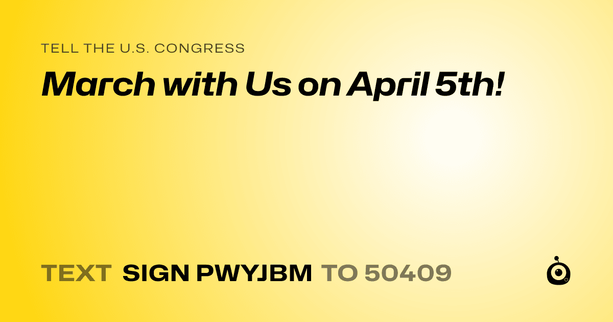 A shareable card that reads "tell the U.S. Congress: March with Us on April 5th!" followed by "text sign PWYJBM to 50409"