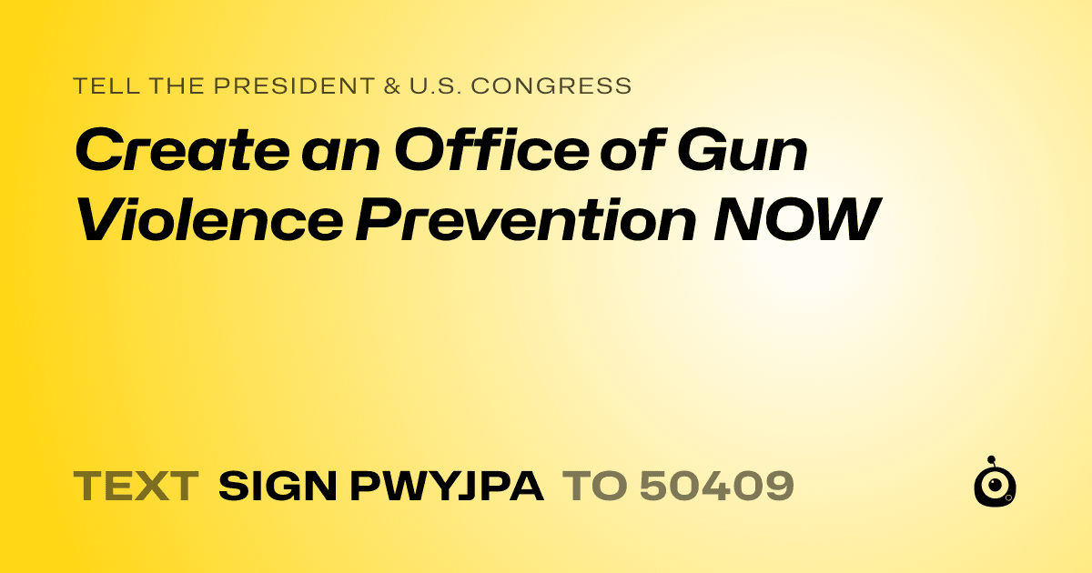 A shareable card that reads "tell the President & U.S. Congress: Create an Office of Gun Violence Prevention NOW" followed by "text sign PWYJPA to 50409"