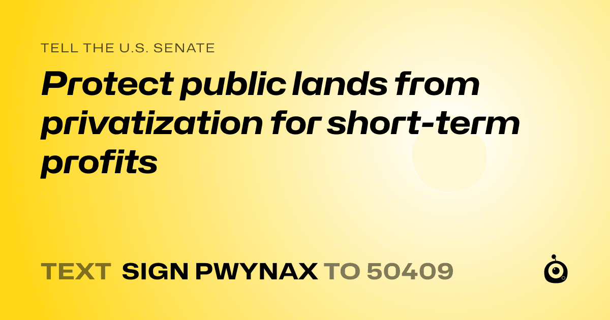 A shareable card that reads "tell the U.S. Senate: Protect public lands from privatization for short-term profits" followed by "text sign PWYNAX to 50409"