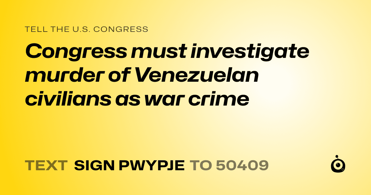 A shareable card that reads "tell the U.S. Congress: Congress must investigate murder of Venezuelan civilians as war crime" followed by "text sign PWYPJE to 50409"