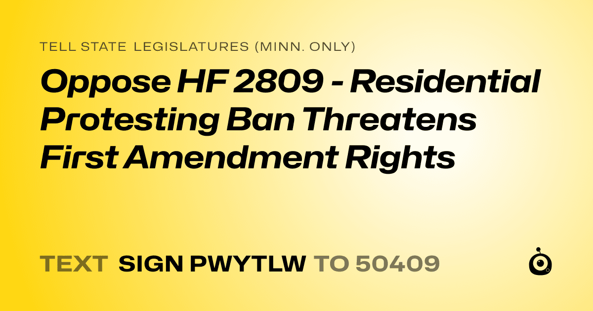 A shareable card that reads "tell State Legislatures (Minn. only): Oppose HF 2809 - Residential Protesting Ban Threatens First Amendment Rights" followed by "text sign PWYTLW to 50409"