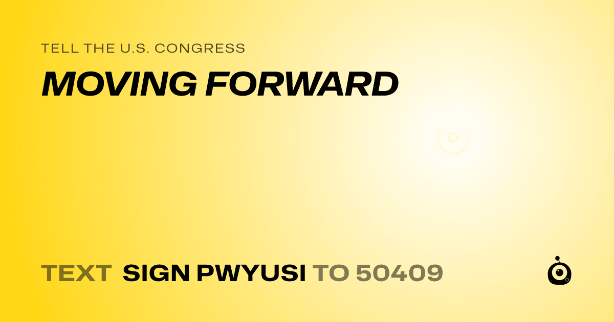 A shareable card that reads "tell the U.S. Congress: MOVING FORWARD" followed by "text sign PWYUSI to 50409"