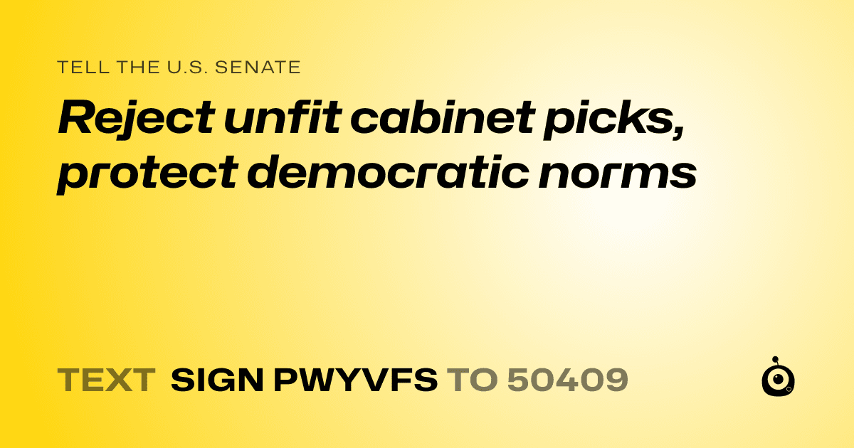 A shareable card that reads "tell the U.S. Senate: Reject unfit cabinet picks, protect democratic norms" followed by "text sign PWYVFS to 50409"