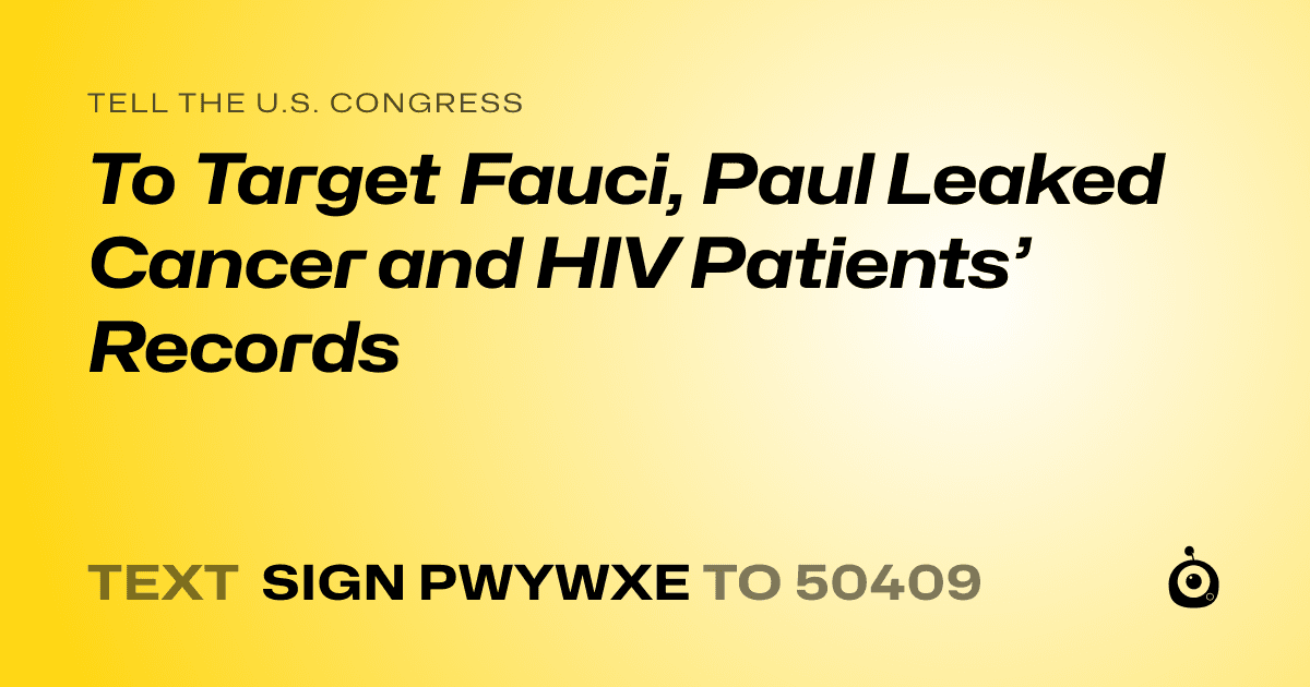 A shareable card that reads "tell the U.S. Congress: To Target Fauci, Paul Leaked Cancer and HIV Patients’ Records" followed by "text sign PWYWXE to 50409"