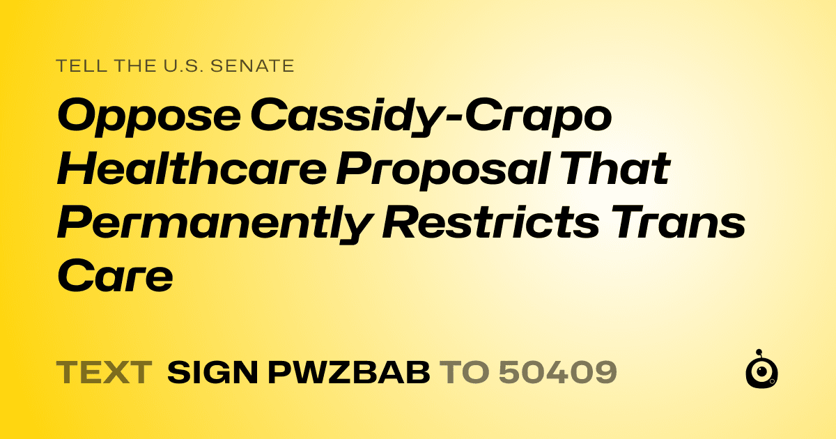 A shareable card that reads "tell the U.S. Senate: Oppose Cassidy-Crapo Healthcare Proposal That Permanently Restricts Trans Care" followed by "text sign PWZBAB to 50409"