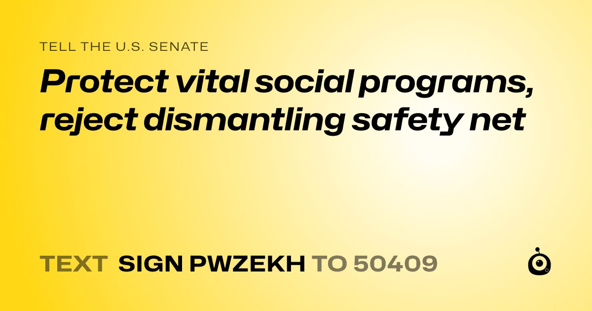 A shareable card that reads "tell the U.S. Senate: Protect vital social programs, reject dismantling safety net" followed by "text sign PWZEKH to 50409"