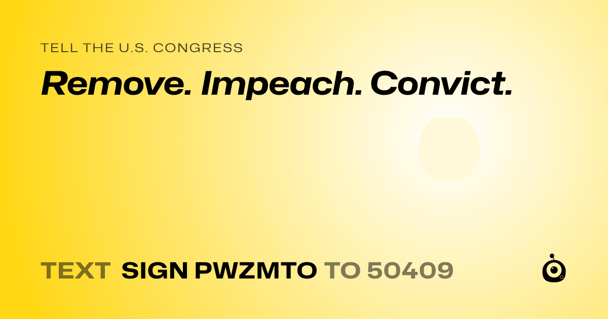 A shareable card that reads "tell the U.S. Congress: Remove. Impeach. Convict." followed by "text sign PWZMTO to 50409"