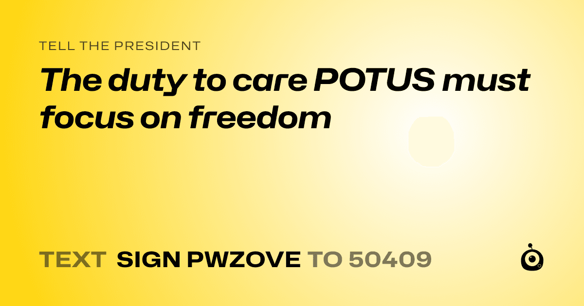 A shareable card that reads "tell the President: The duty to care POTUS must focus on freedom" followed by "text sign PWZOVE to 50409"