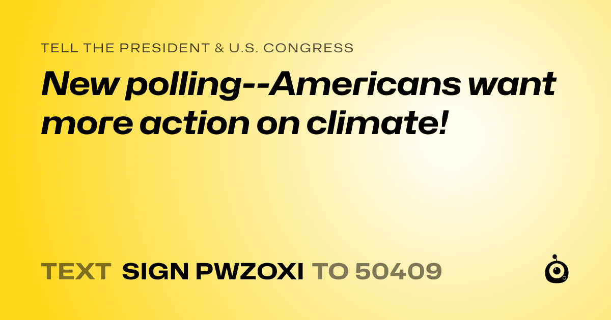 A shareable card that reads "tell the President & U.S. Congress: New polling--Americans want more action on climate!" followed by "text sign PWZOXI to 50409"