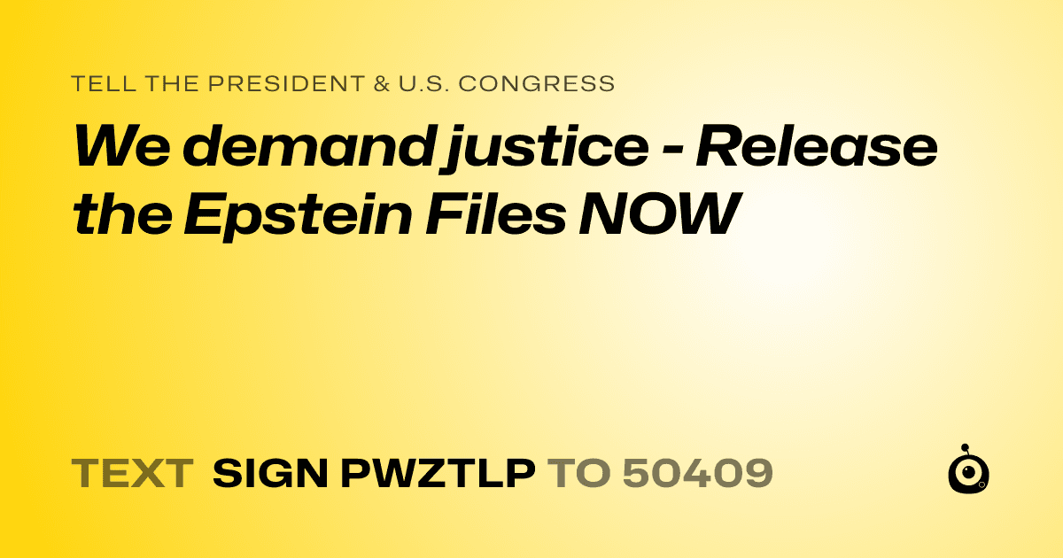 A shareable card that reads "tell the President & U.S. Congress: We demand justice - Release the Epstein Files NOW" followed by "text sign PWZTLP to 50409"