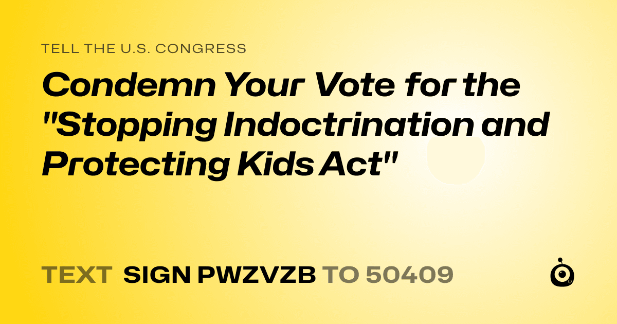 A shareable card that reads "tell the U.S. Congress: Condemn Your Vote for the "Stopping Indoctrination and Protecting Kids Act"" followed by "text sign PWZVZB to 50409"