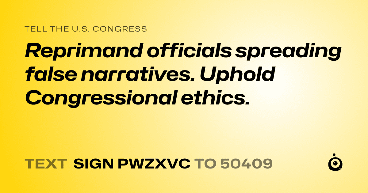A shareable card that reads "tell the U.S. Congress: Reprimand officials spreading false narratives.  Uphold Congressional ethics." followed by "text sign PWZXVC to 50409"