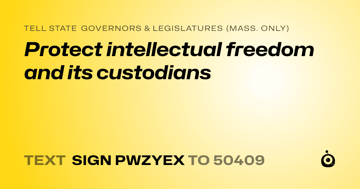 A shareable card that reads "tell State Governors & Legislatures (Mass. only): Protect intellectual freedom and its custodians" followed by "text sign PWZYEX to 50409"