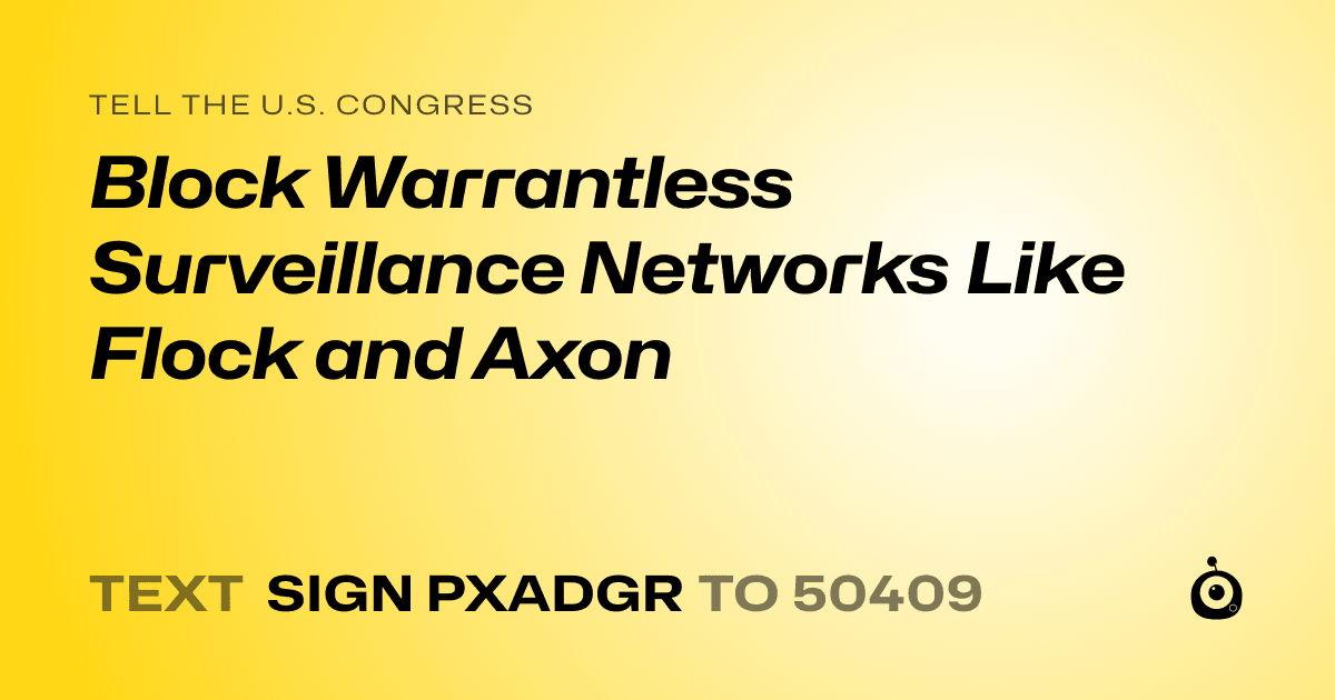A shareable card that reads "tell the U.S. Congress: Block Warrantless Surveillance Networks Like Flock and Axon" followed by "text sign PXADGR to 50409"