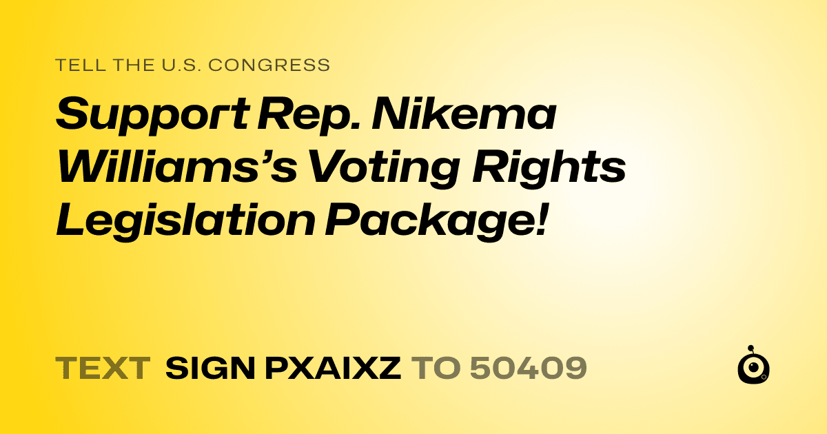 A shareable card that reads "tell the U.S. Congress: Support Rep. Nikema Williams’s Voting Rights Legislation Package!" followed by "text sign PXAIXZ to 50409"