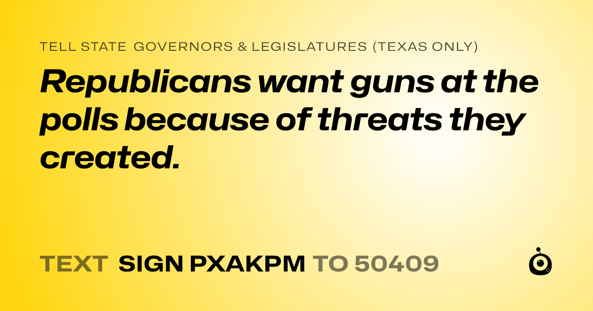 A shareable card that reads "tell State Governors & Legislatures (Texas only): Republicans want guns at the polls because of threats they created." followed by "text sign PXAKPM to 50409"