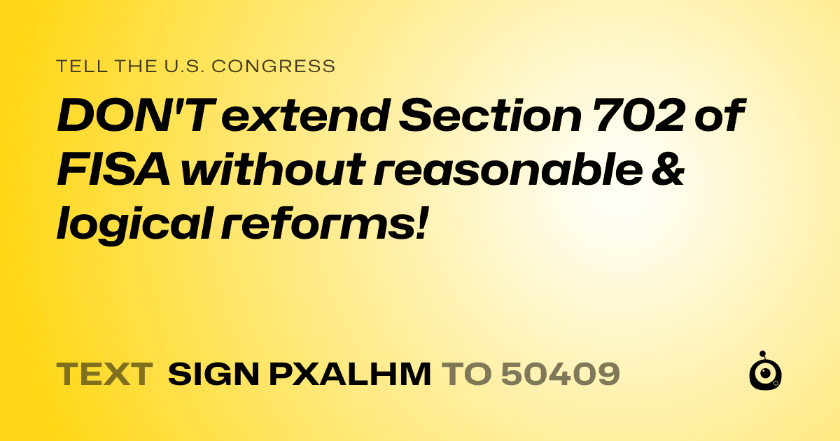 A shareable card that reads "tell the U.S. Congress: DON'T extend Section 702 of FISA without reasonable & logical reforms!" followed by "text sign PXALHM to 50409"