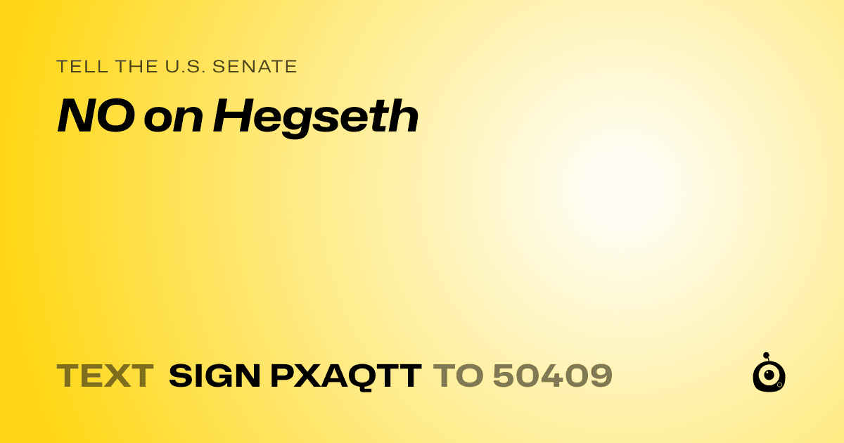 A shareable card that reads "tell the U.S. Senate: NO on Hegseth" followed by "text sign PXAQTT to 50409"
