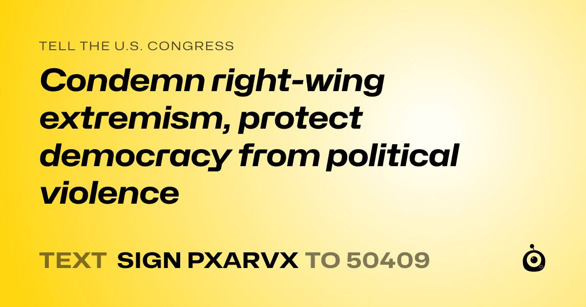 A shareable card that reads "tell the U.S. Congress: Condemn right-wing extremism, protect democracy from political violence" followed by "text sign PXARVX to 50409"