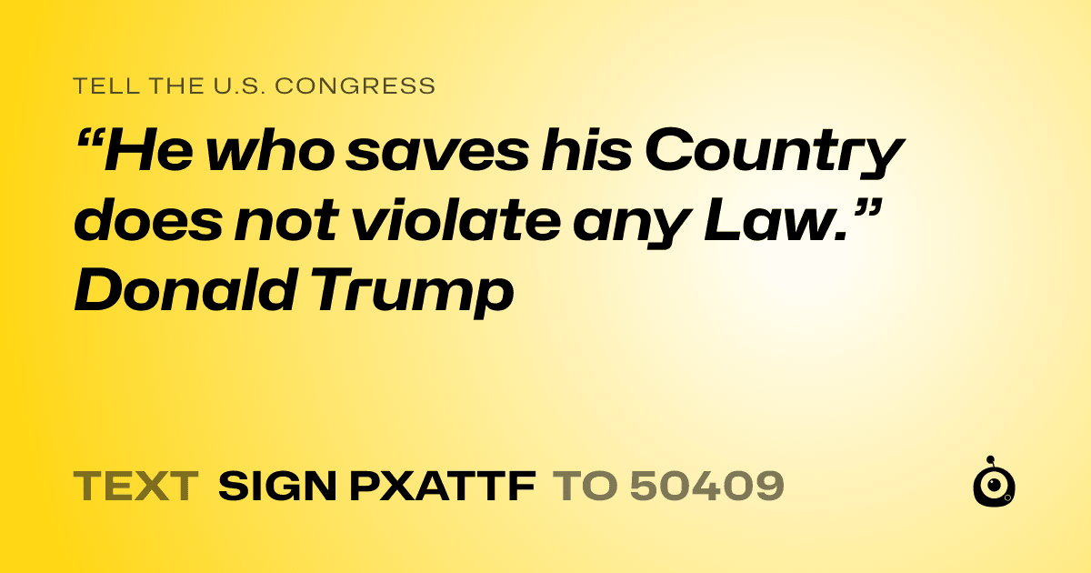 A shareable card that reads "tell the U.S. Congress: “He who saves his Country does not violate any Law.” Donald Trump" followed by "text sign PXATTF to 50409"