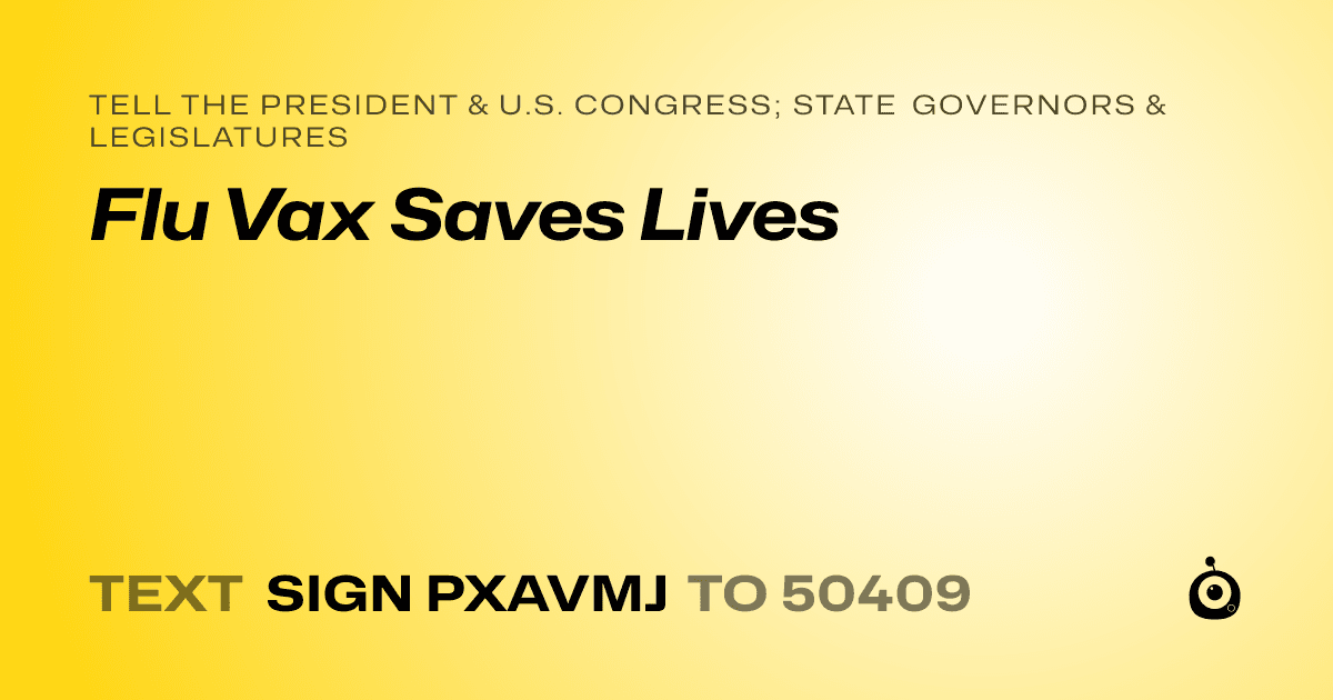 A shareable card that reads "tell the President & U.S. Congress; State Governors & Legislatures: Flu Vax Saves Lives" followed by "text sign PXAVMJ to 50409"