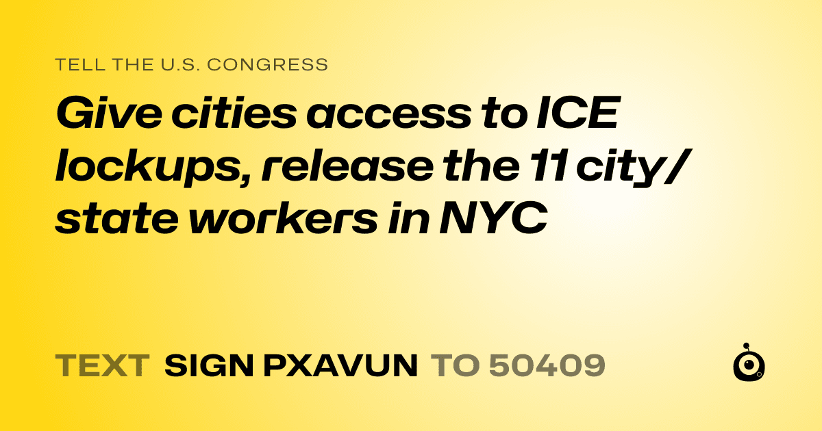 A shareable card that reads "tell the U.S. Congress: Give cities access to ICE lockups, release the 11 city/state workers in NYC" followed by "text sign PXAVUN to 50409"