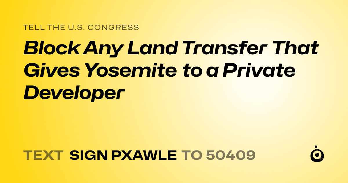 A shareable card that reads "tell the U.S. Congress: Block Any Land Transfer That Gives Yosemite to a Private Developer" followed by "text sign PXAWLE to 50409"