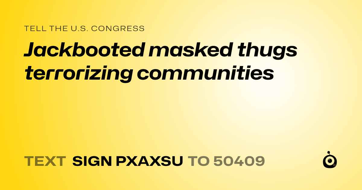 A shareable card that reads "tell the U.S. Congress: Jackbooted masked thugs terrorizing communities" followed by "text sign PXAXSU to 50409"