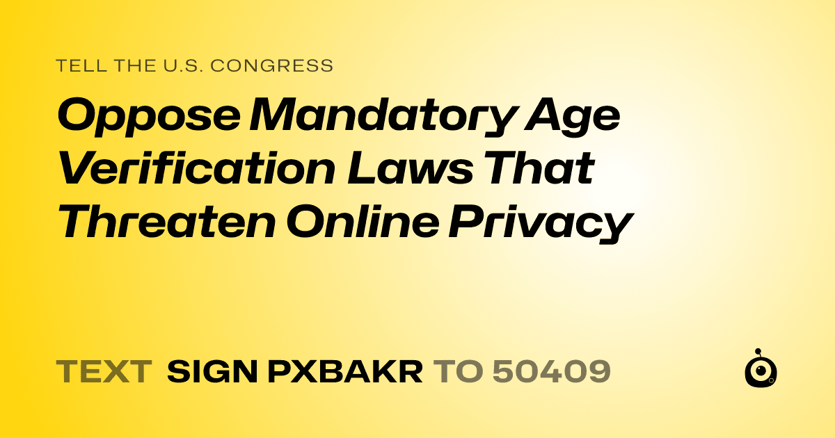 A shareable card that reads "tell the U.S. Congress: Oppose Mandatory Age Verification Laws That Threaten Online Privacy" followed by "text sign PXBAKR to 50409"