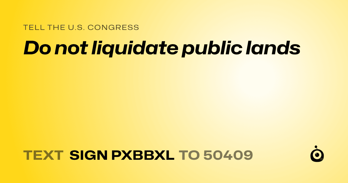 A shareable card that reads "tell the U.S. Congress: Do not liquidate public lands" followed by "text sign PXBBXL to 50409"