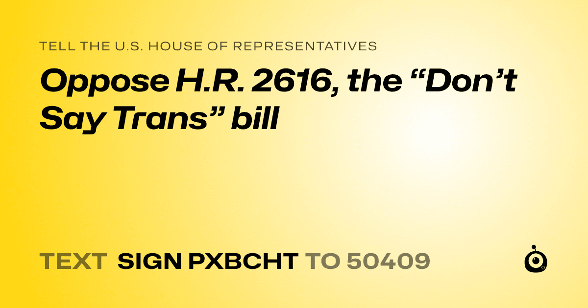 A shareable card that reads "tell the U.S. House of Representatives: Oppose H.R. 2616, the “Don’t Say Trans” bill" followed by "text sign PXBCHT to 50409"