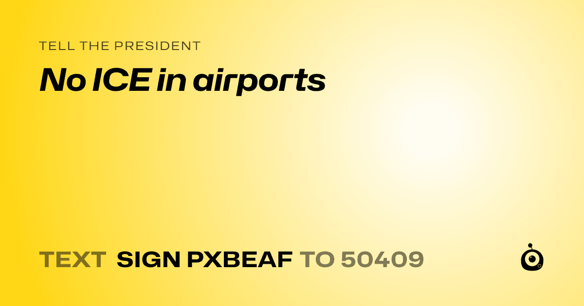 A shareable card that reads "tell the President: No ICE in airports" followed by "text sign PXBEAF to 50409"