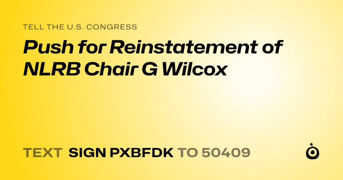 A shareable card that reads "tell the U.S. Congress: Push for Reinstatement of NLRB Chair G Wilcox" followed by "text sign PXBFDK to 50409"