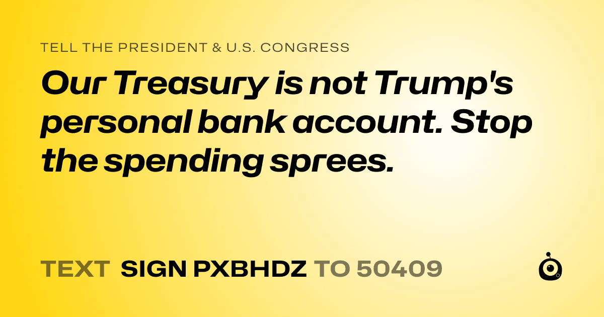A shareable card that reads "tell the President & U.S. Congress: Our Treasury is not Trump's personal bank account. Stop the spending sprees." followed by "text sign PXBHDZ to 50409"