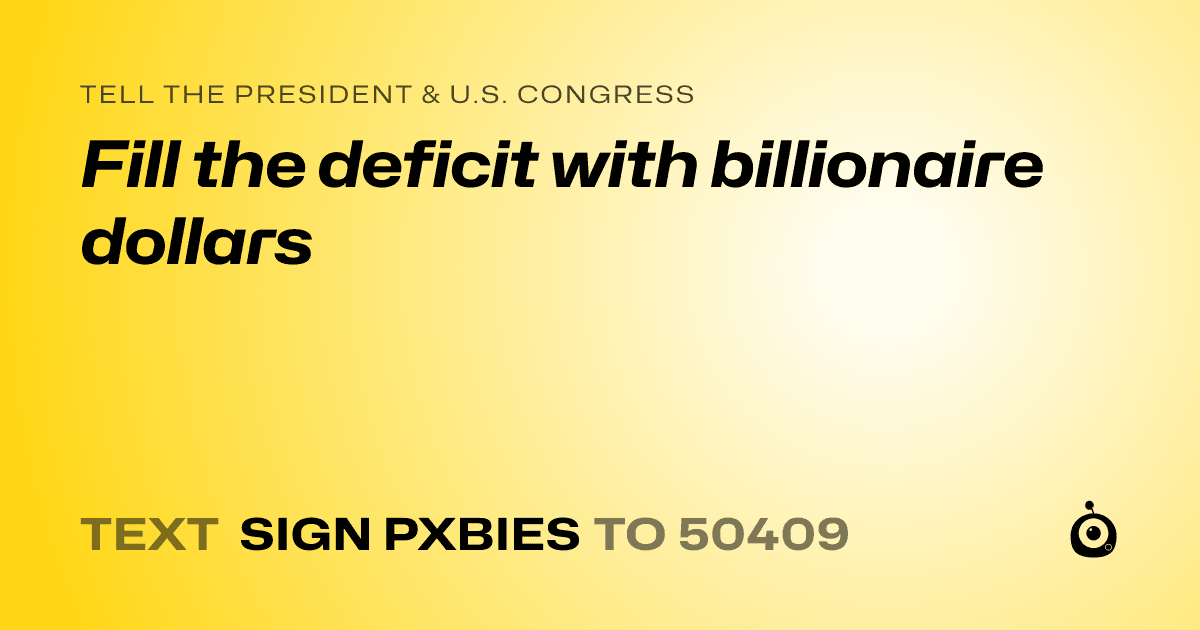 A shareable card that reads "tell the President & U.S. Congress: Fill the deficit with billionaire dollars" followed by "text sign PXBIES to 50409"