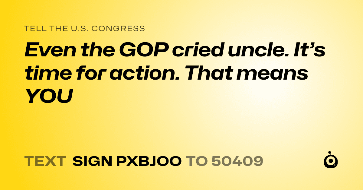 A shareable card that reads "tell the U.S. Congress: Even the GOP cried uncle. It’s time for action. That means YOU" followed by "text sign PXBJOO to 50409"