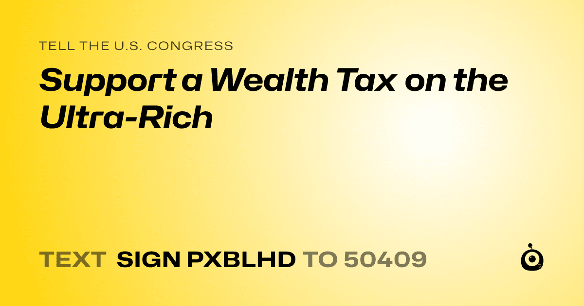 A shareable card that reads "tell the U.S. Congress: Support a Wealth Tax on the Ultra-Rich" followed by "text sign PXBLHD to 50409"