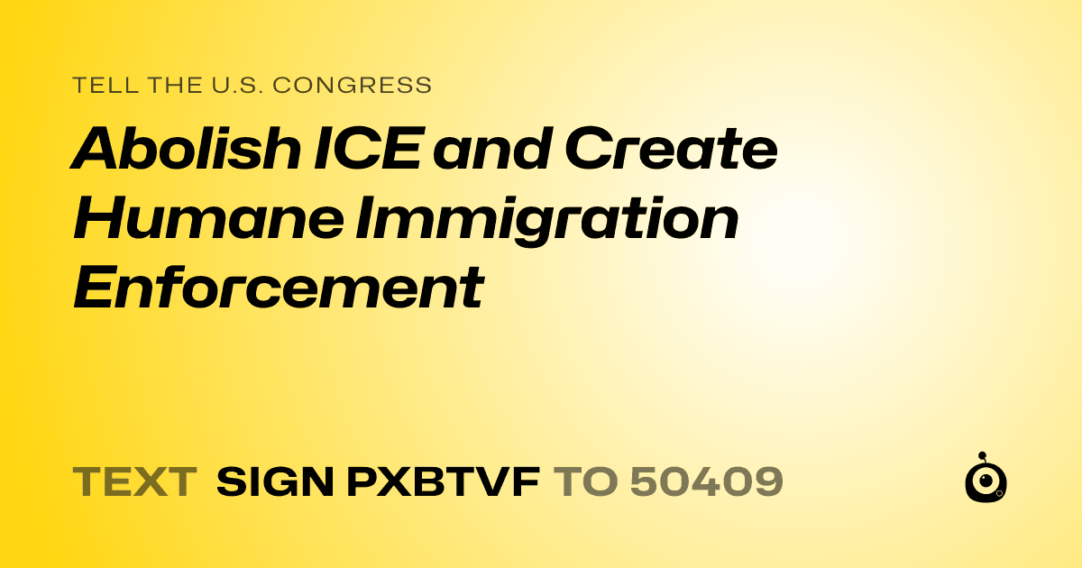 A shareable card that reads "tell the U.S. Congress: Abolish ICE and Create Humane Immigration Enforcement" followed by "text sign PXBTVF to 50409"